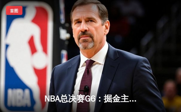 NBA总决赛G6：掘金主场加时险胜热火 约基奇三双锁定总冠军
