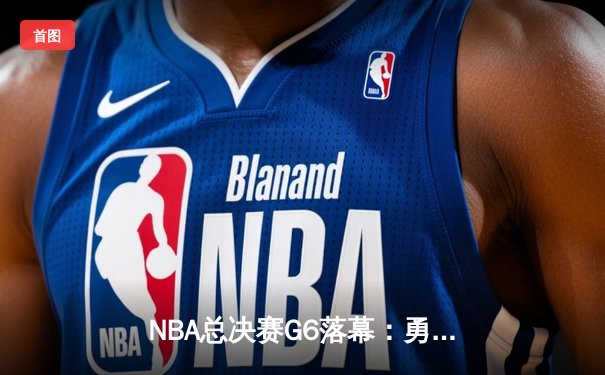 NBA总决赛G6落幕：勇士客场逆转凯尔特人，库里狂砍43分夺得总冠军