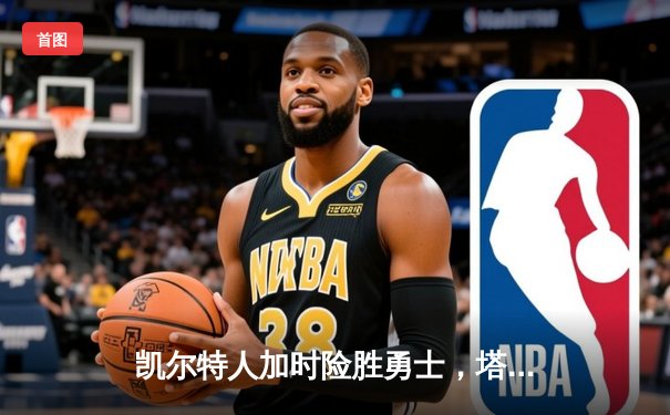 凯尔特人加时险胜勇士，塔图姆44分创赛季新高