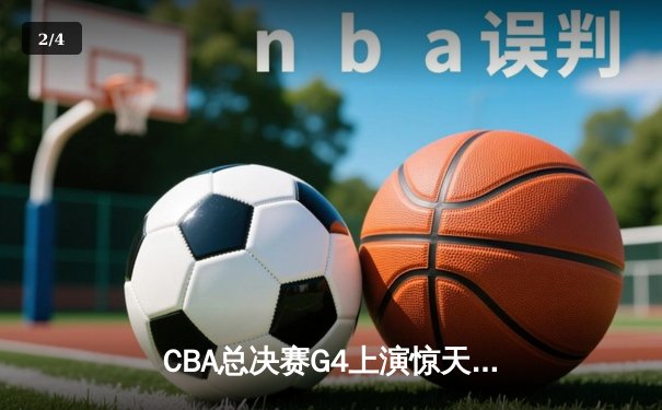 CBA总决赛G4上演惊天逆转 辽宁本钢加时险胜浙江广厦夺赛点 - 2