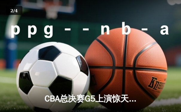 CBA总决赛G5上演惊天逆转 辽宁本钢加时险胜广东宏远成功卫冕 - 2